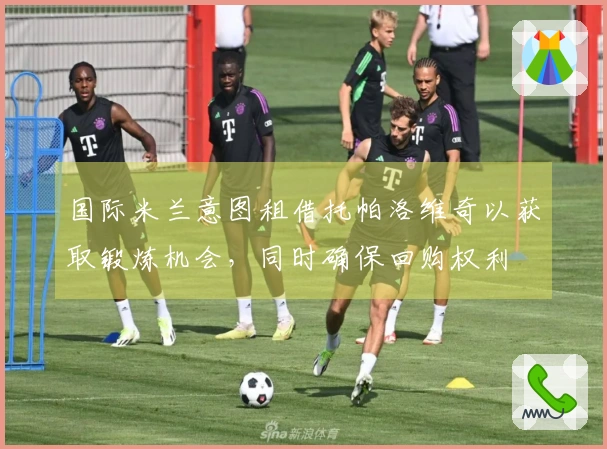 国际米兰意图租借托帕洛维奇以获取锻炼机会，同时确保回购权利